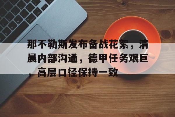 九游中国-那不勒斯发布备战花絮，清晨内部沟通，德甲任务艰巨，高层口径保持一致的简单介绍
