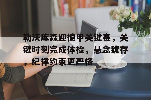 九游服务-勒沃库森迎德甲关键赛，关键时刻完成体检，悬念犹存，纪律约束更严格的简单介绍